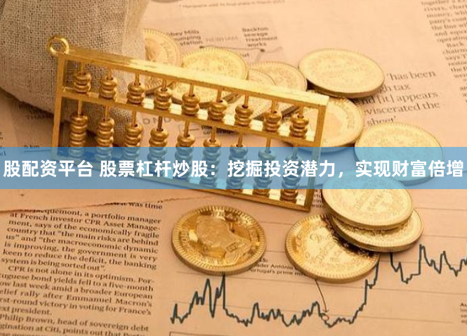股配资平台 股票杠杆炒股：挖掘投资潜力，实现财富倍增