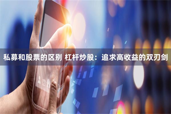 私募和股票的区别 杠杆炒股：追求高收益的双刃剑