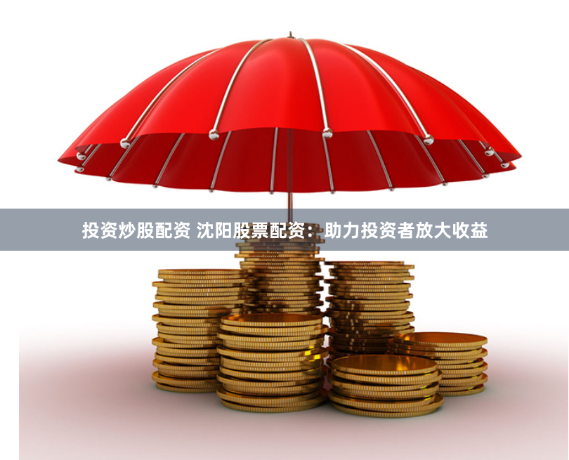 投资炒股配资 沈阳股票配资：助力投资者放大收益