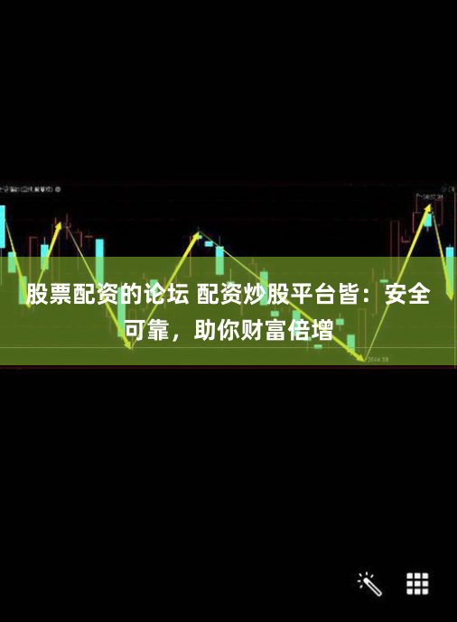 股票配资的论坛 配资炒股平台皆：安全可靠，助你财富倍增