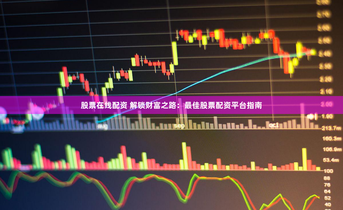 股票在线配资 解锁财富之路：最佳股票配资平台指南