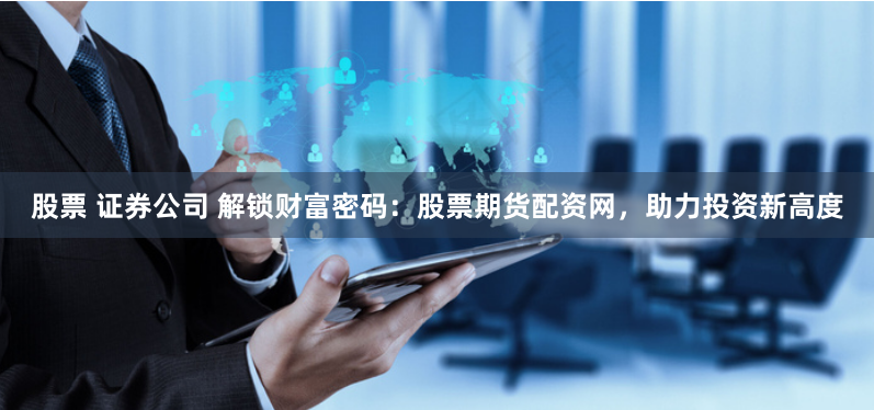 股票 证券公司 解锁财富密码：股票期货配资网，助力投资新高度