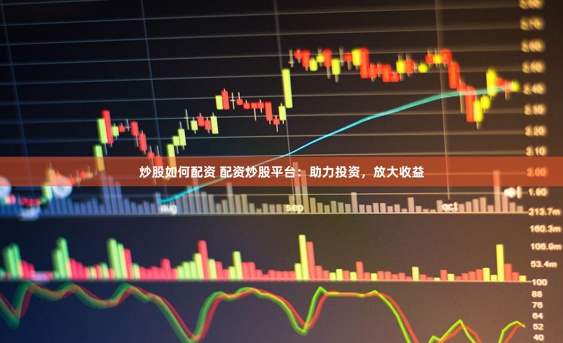 炒股如何配资 配资炒股平台：助力投资，放大收益