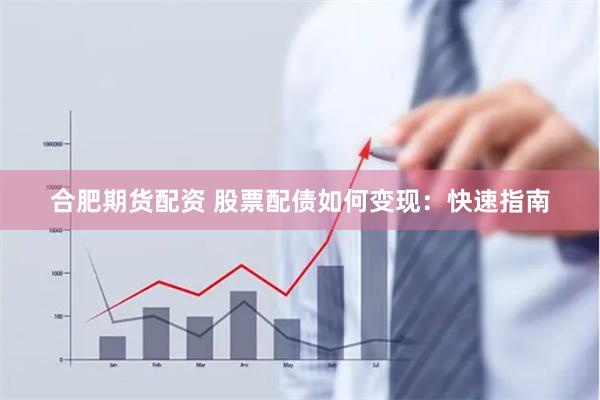 合肥期货配资 股票配债如何变现：快速指南