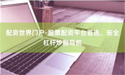 配资世界门户-股票配资平台首选，安全杠杆炒股导航