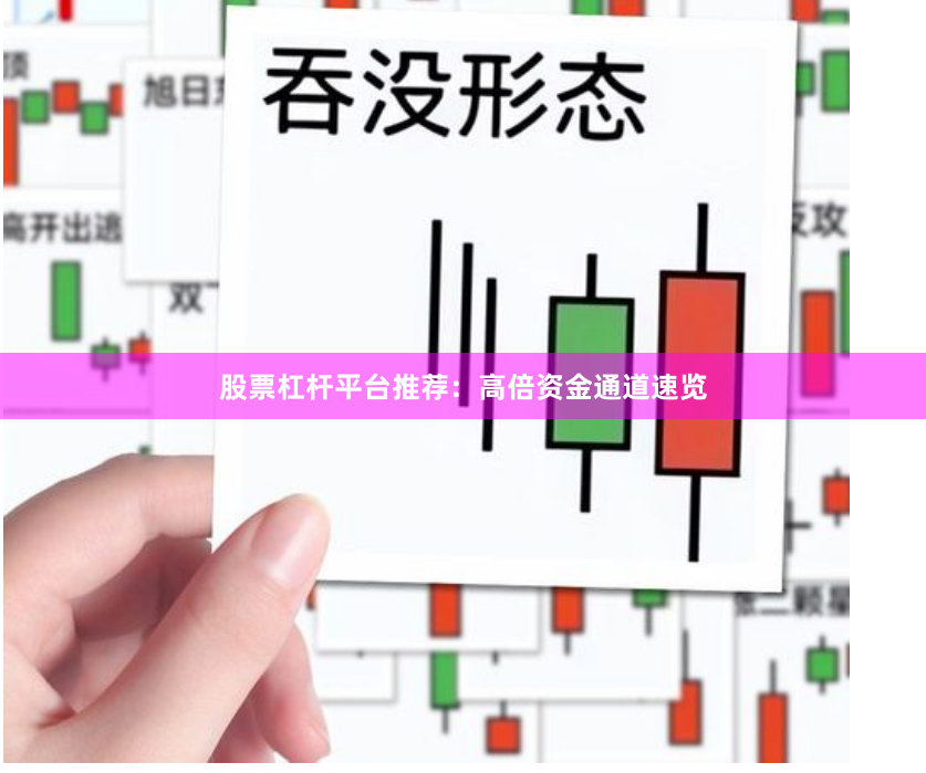 股票杠杆平台推荐：高倍资金通道速览