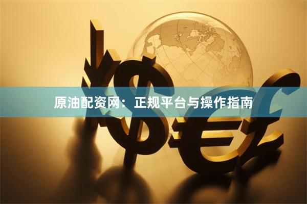 原油配资网：正规平台与操作指南