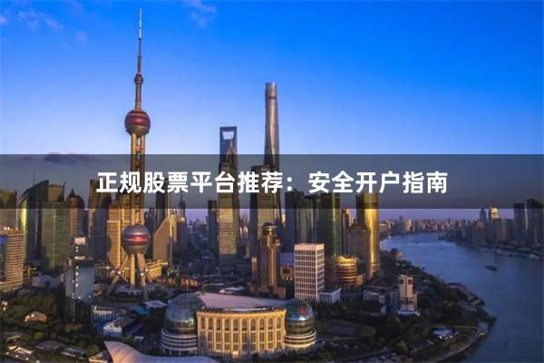 正规股票平台推荐：安全开户指南