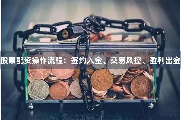 股票配资操作流程：签约入金、交易风控、盈利出金