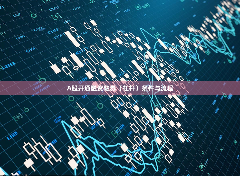 A股开通融资融券（杠杆）条件与流程