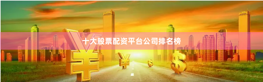 十大股票配资平台公司排名榜