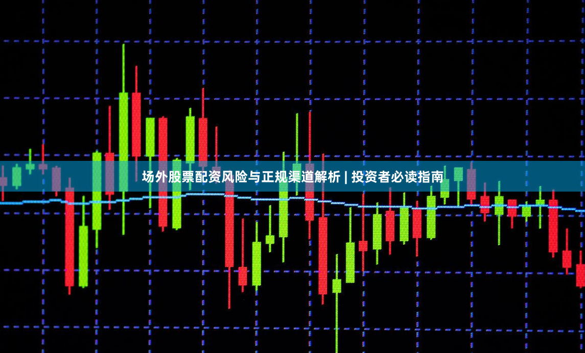 场外股票配资风险与正规渠道解析 | 投资者必读指南