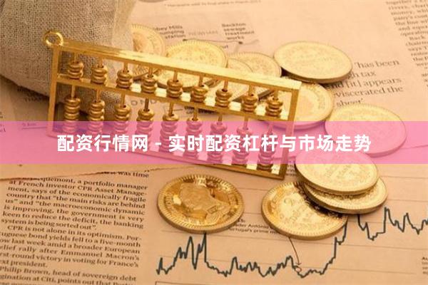 配资行情网 - 实时配资杠杆与市场走势