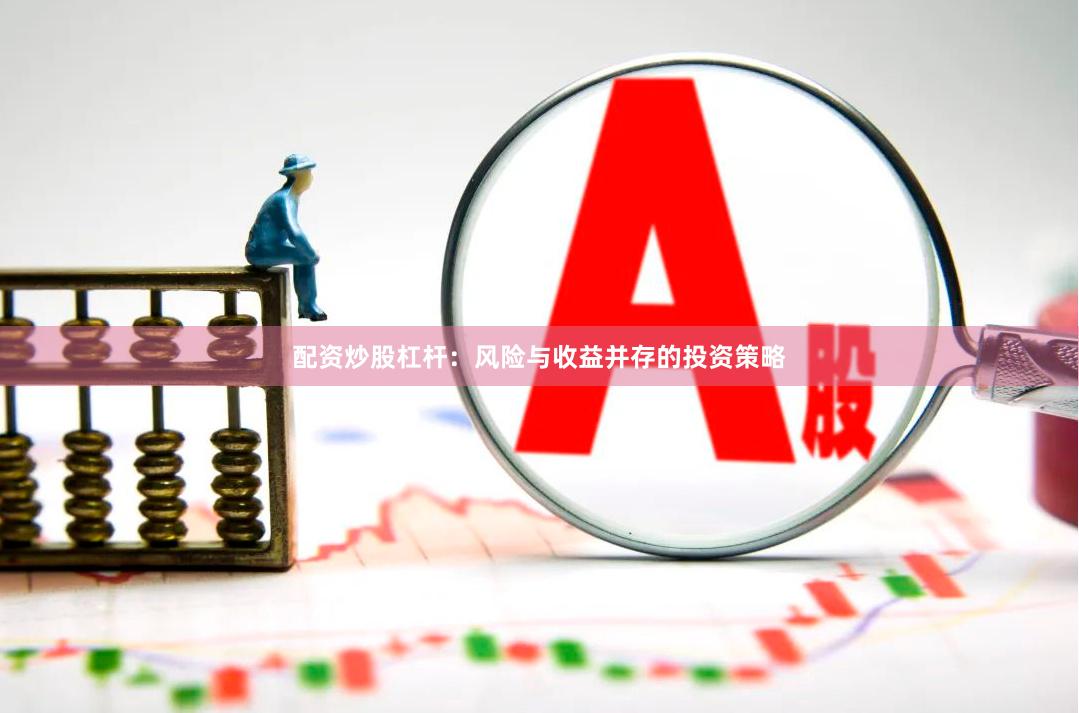 配资炒股杠杆：风险与收益并存的投资策略