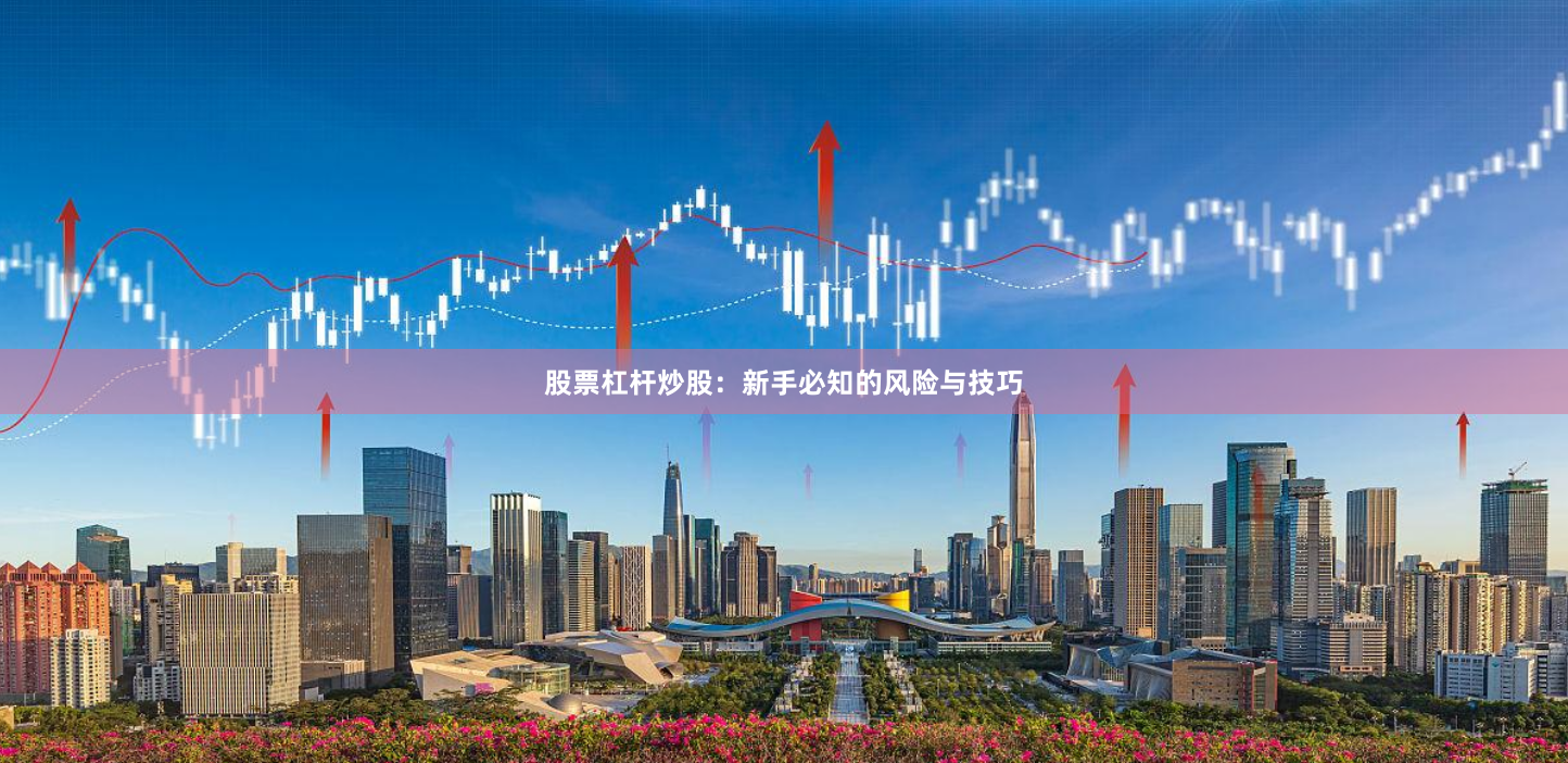 股票杠杆炒股：新手必知的风险与技巧