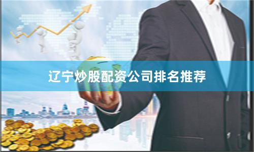 辽宁炒股配资公司排名推荐
