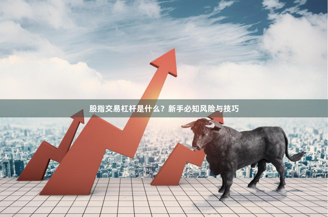 股指交易杠杆是什么？新手必知风险与技巧